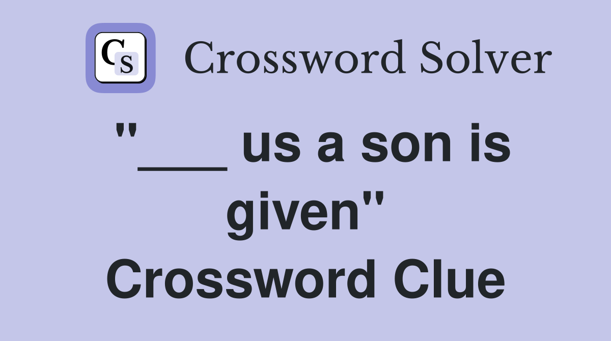"___ us a son is given" Crossword Clue