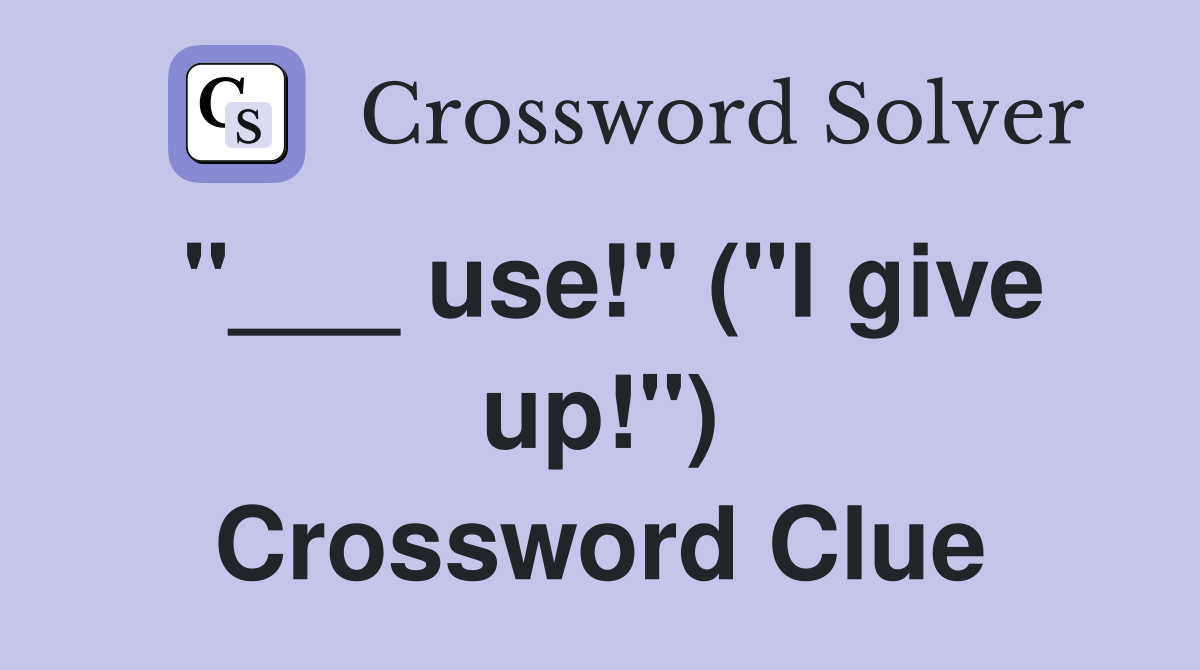 "___ use!" ("I give up!") Crossword Clue