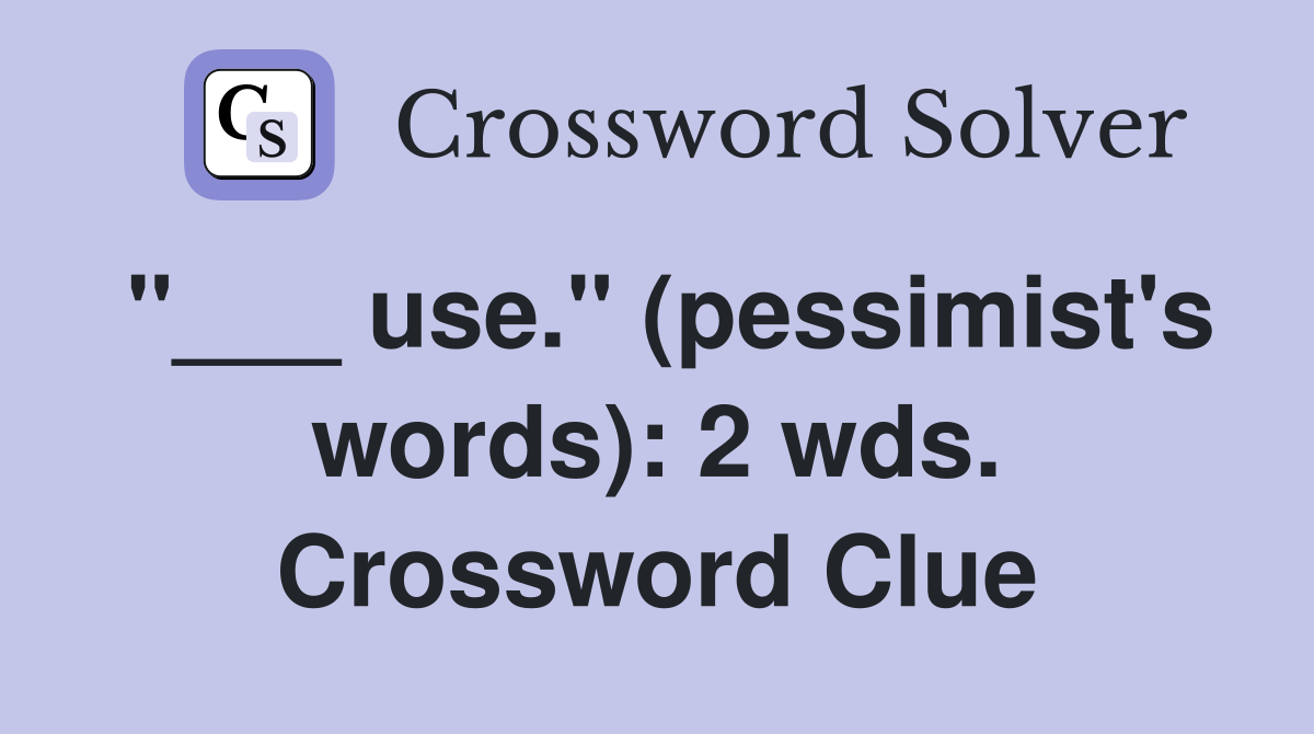 "___ use." (pessimist's words): 2 wds. Crossword Clue