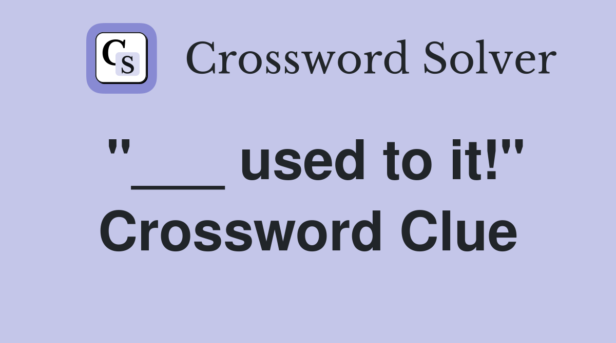 "___ used to it!" Crossword Clue
