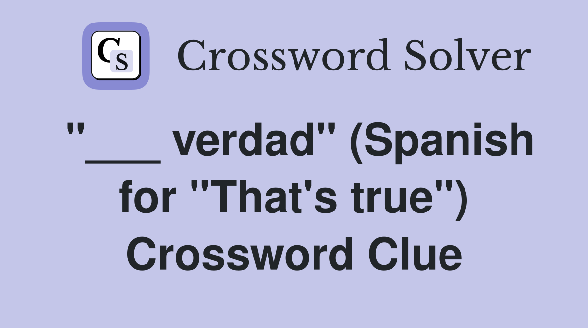 "___ verdad" (Spanish for "That's true") Crossword Clue
