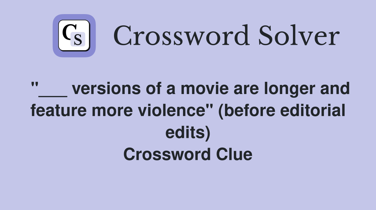 "___ versions of a movie are longer and feature more violence" (before editorial edits) Crossword Clue