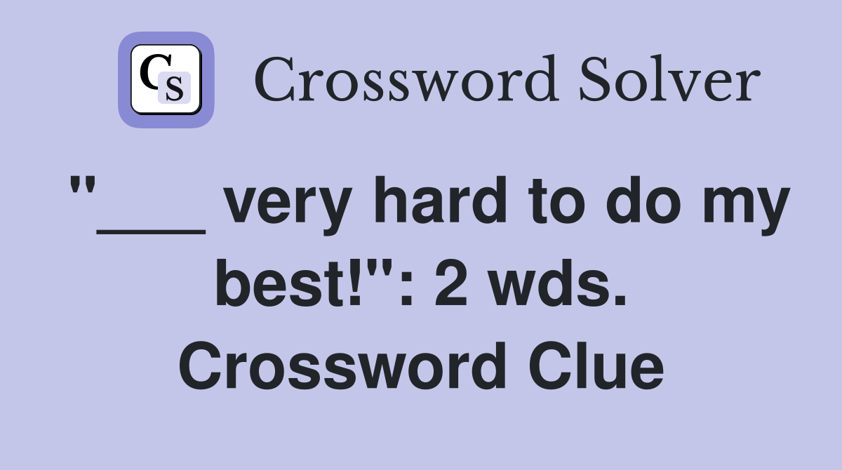 "___ very hard to do my best!": 2 wds. Crossword Clue