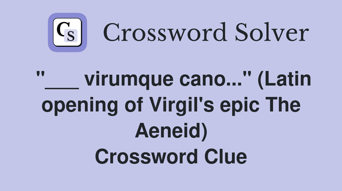 "___ virumque cano..." (Latin opening of Virgil's epic The Aeneid) Crossword Clue