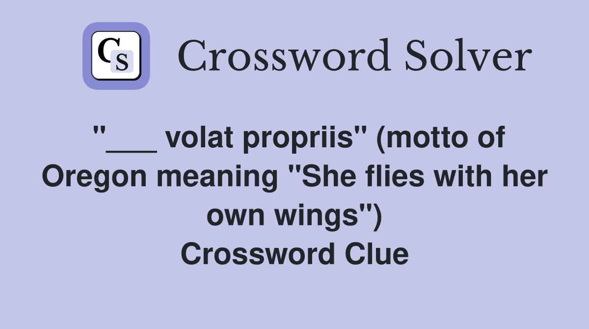 "___ volat propriis" (motto of Oregon meaning "She flies with her own wings") Crossword Clue