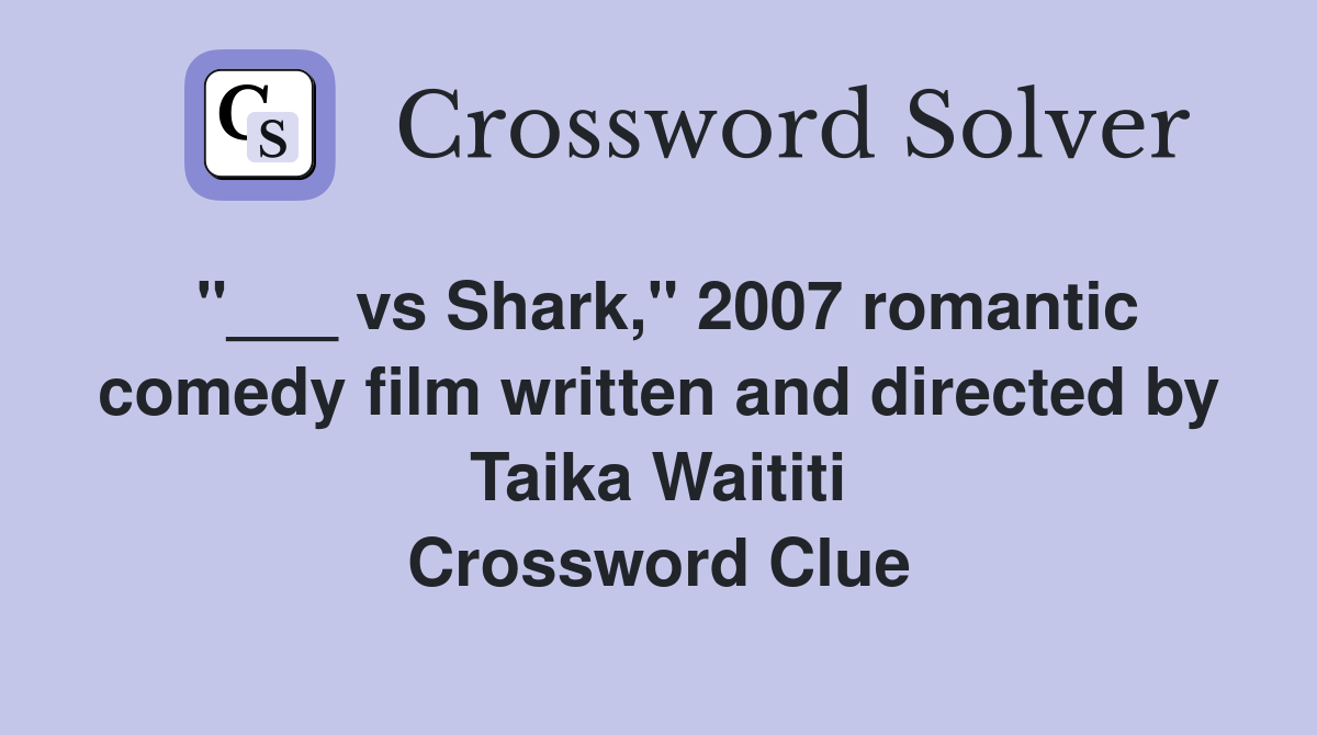 "___ vs Shark," 2007 romantic comedy film written and directed by Taika Waititi Crossword Clue