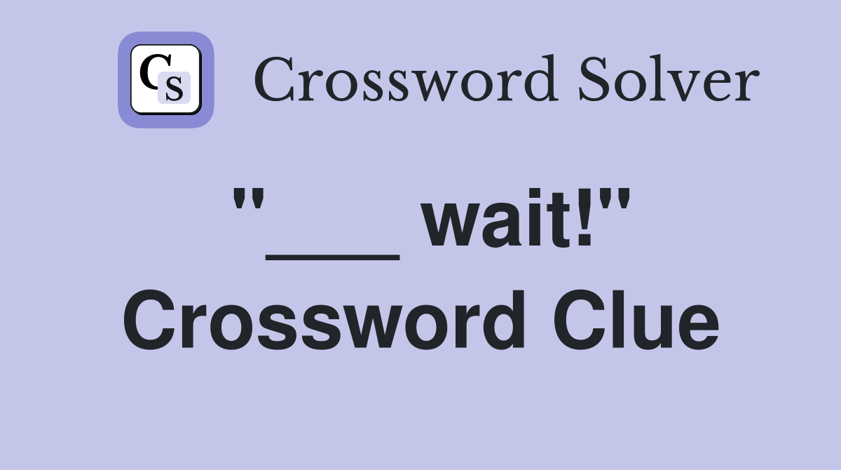 "___ wait!" Crossword Clue