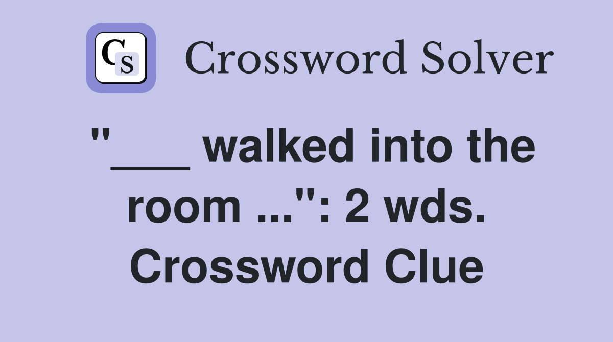 "___ walked into the room ...": 2 wds. Crossword Clue