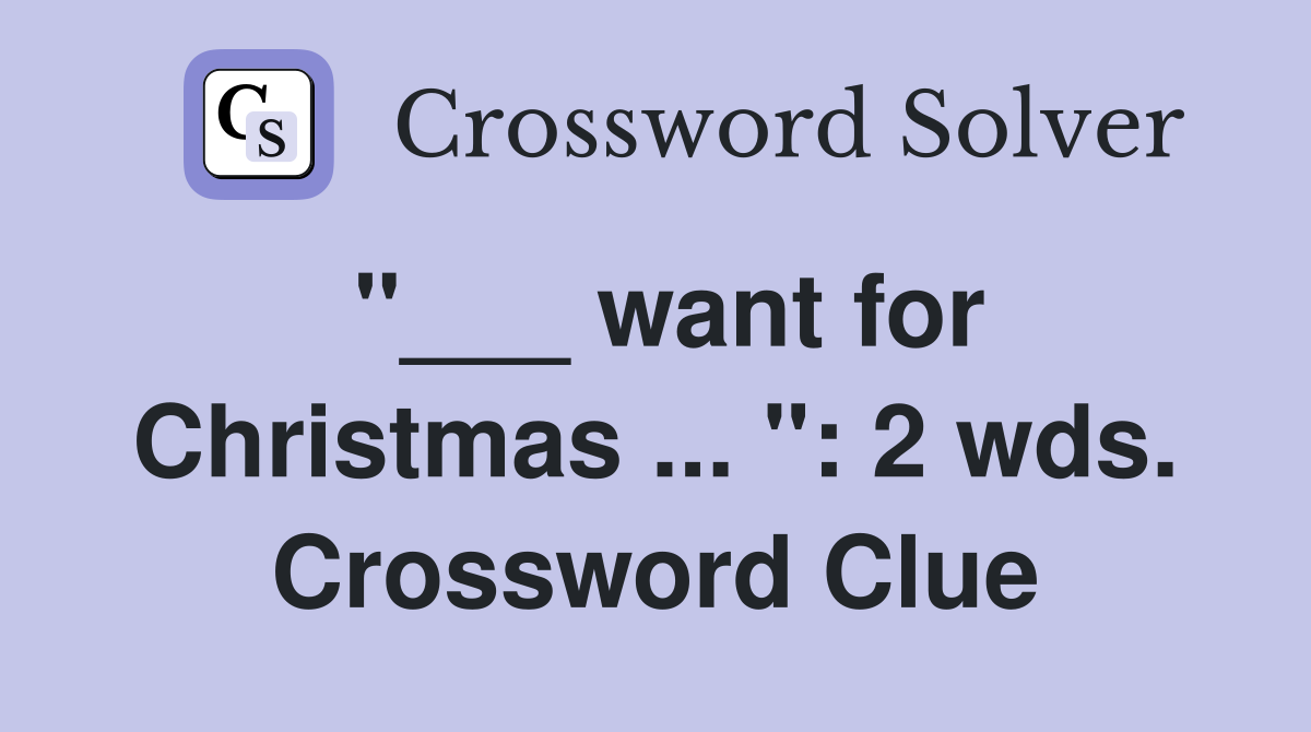 "___ want for Christmas ... ": 2 wds. Crossword Clue