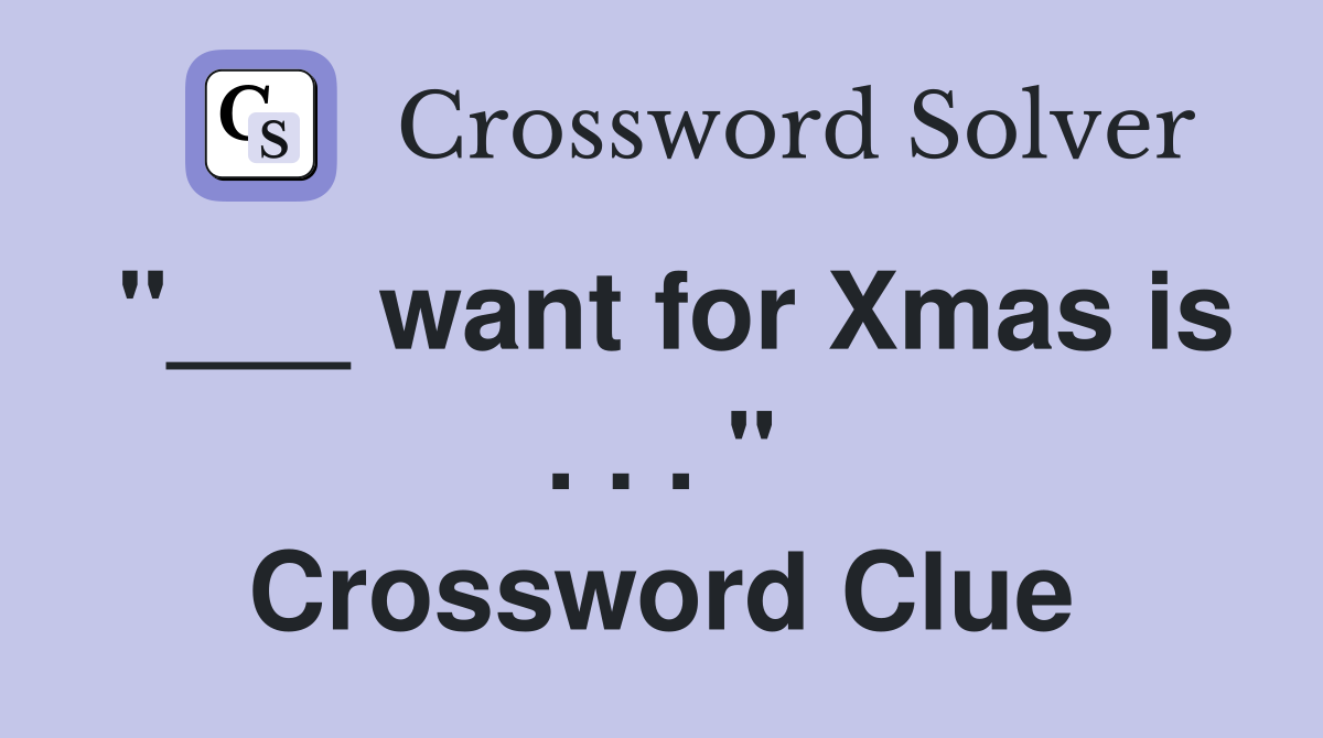 "___ want for Xmas is . . . " Crossword Clue