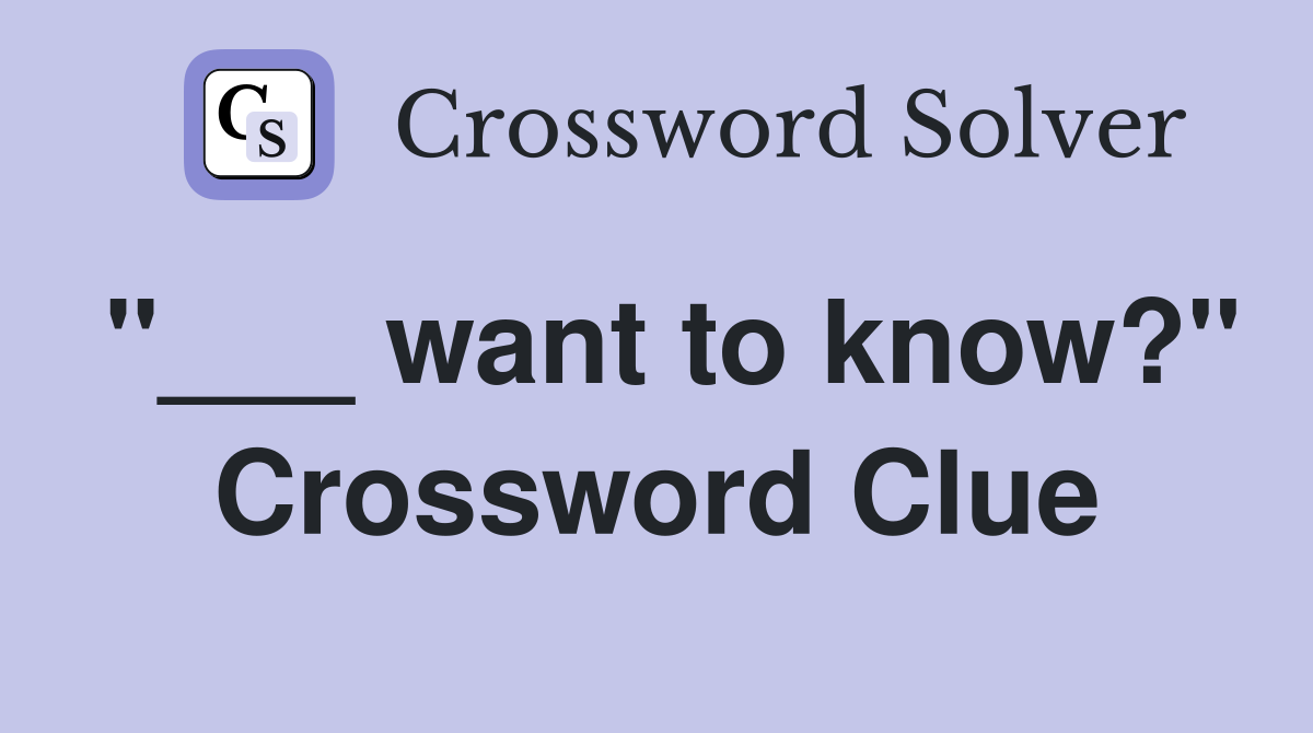 "___ want to know?" Crossword Clue