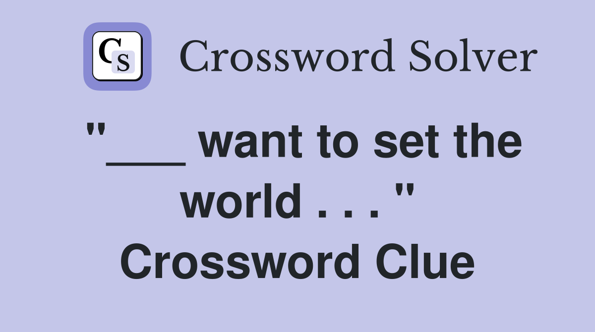 "___ want to set the world . . . " Crossword Clue