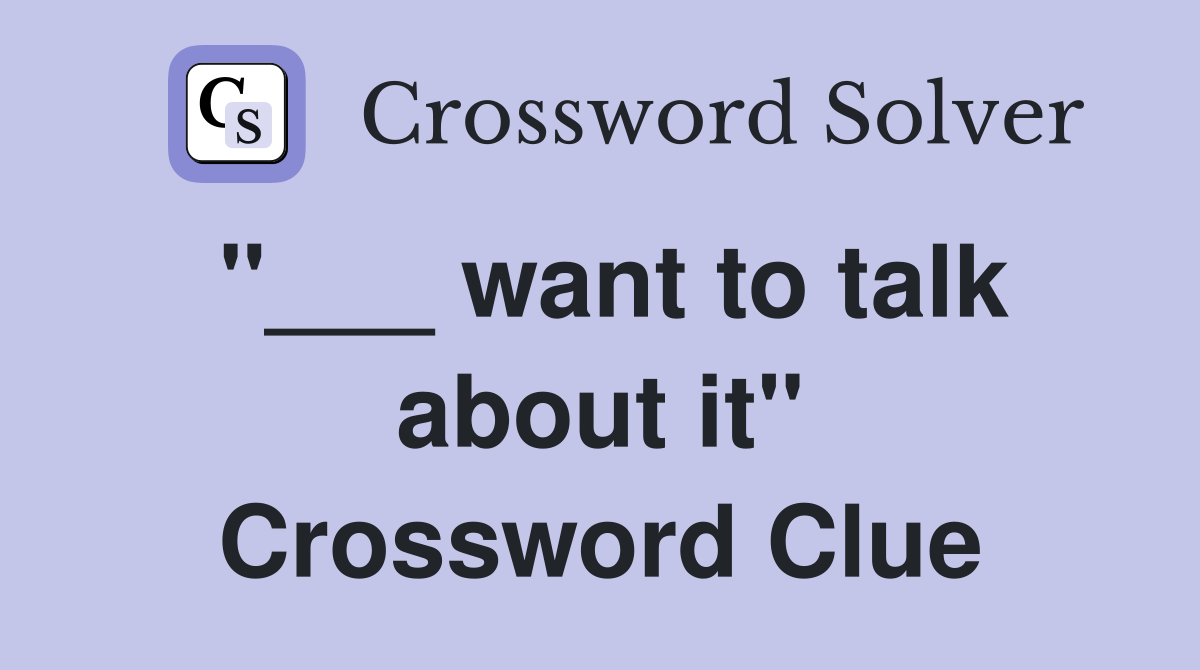 "___ want to talk about it" Crossword Clue