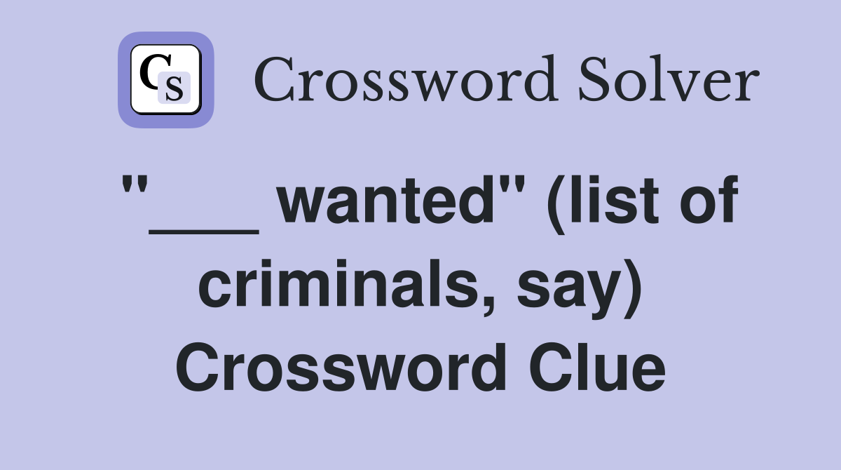 "___ wanted" (list of criminals, say) Crossword Clue