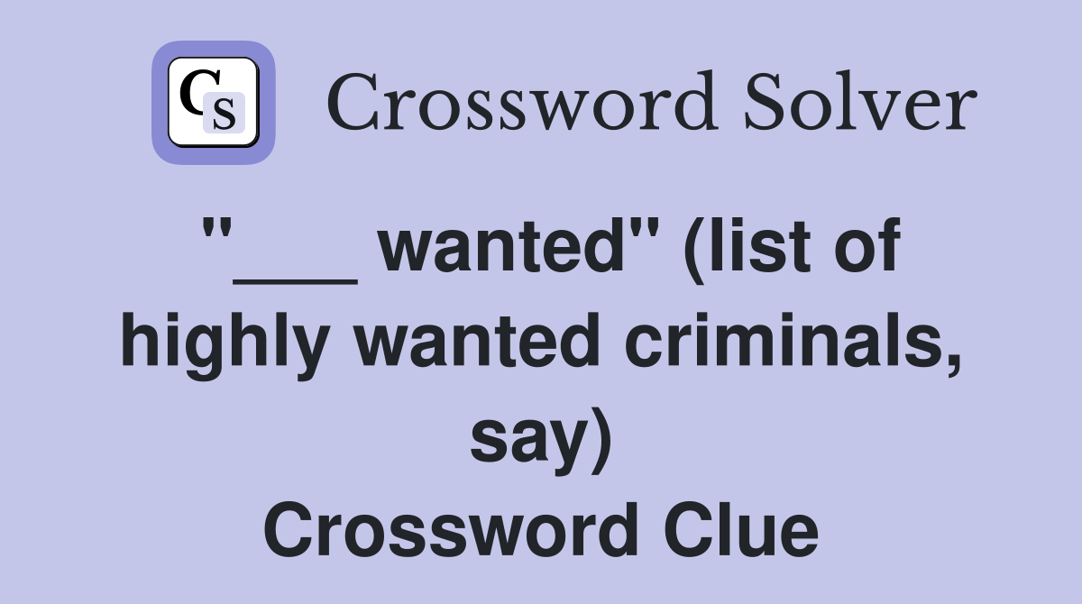 "___ wanted" (list of highly wanted criminals, say) Crossword Clue