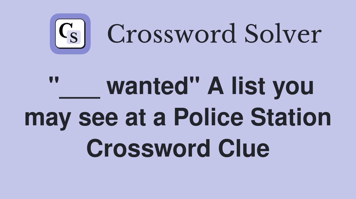 "___ wanted" A list you may see at a Police Station Crossword Clue