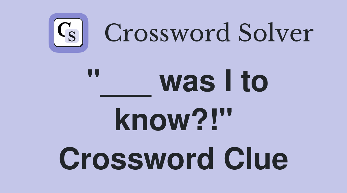 "___ was I to know?!" Crossword Clue