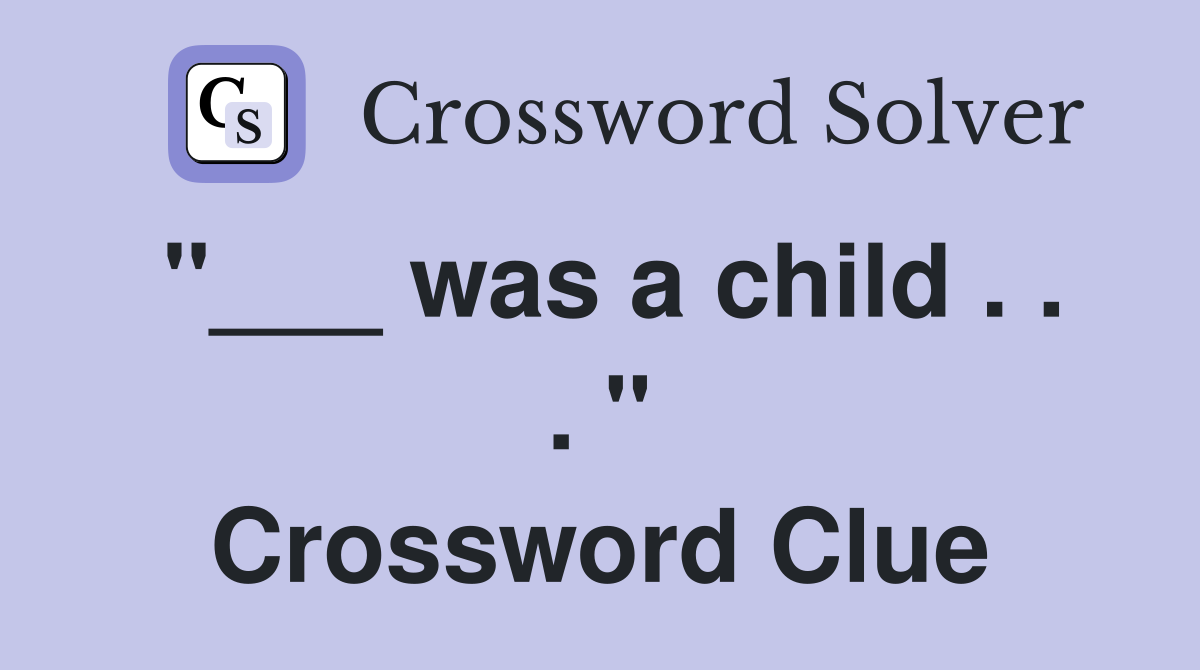 "___ was a child . . . " Crossword Clue