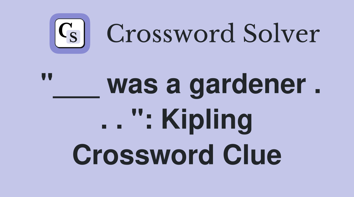 "___ was a gardener . . . ": Kipling Crossword Clue