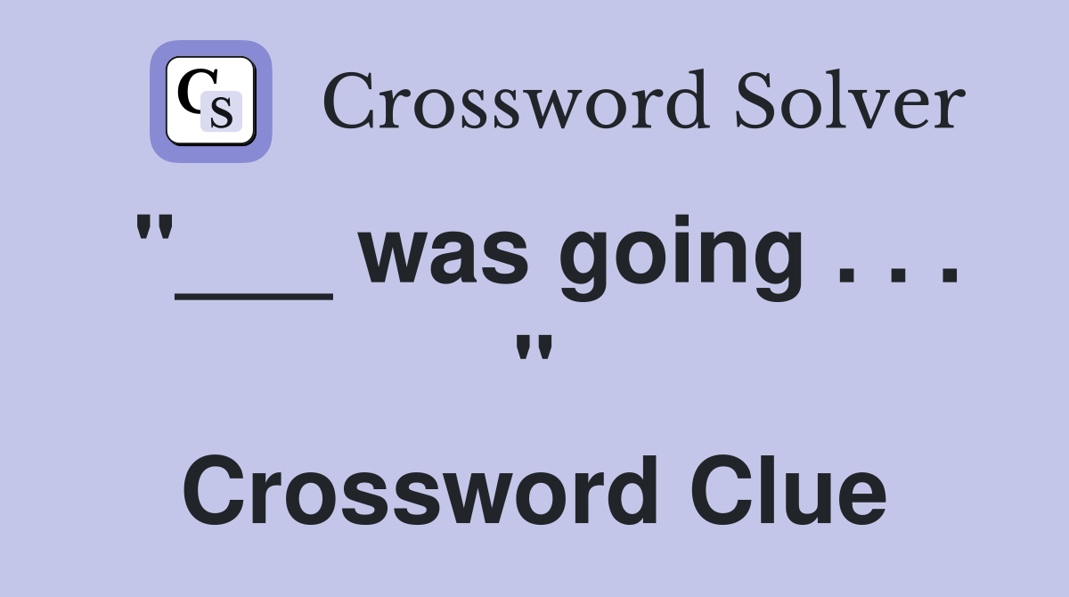 "___ was going . . . " Crossword Clue