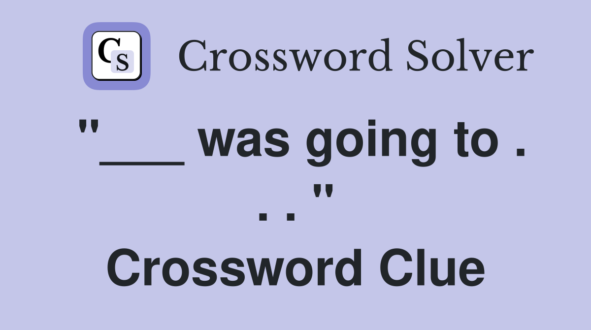 "___ was going to . . . " Crossword Clue