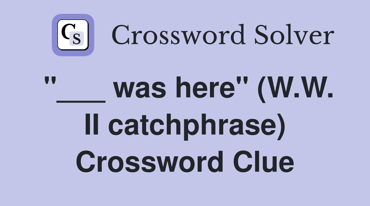 "___ was here" (W.W. II catchphrase) Crossword Clue
