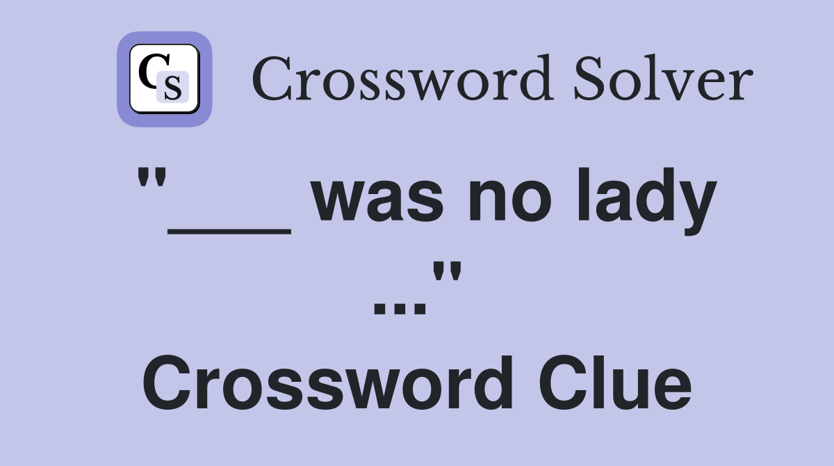 "___ was no lady ..." Crossword Clue