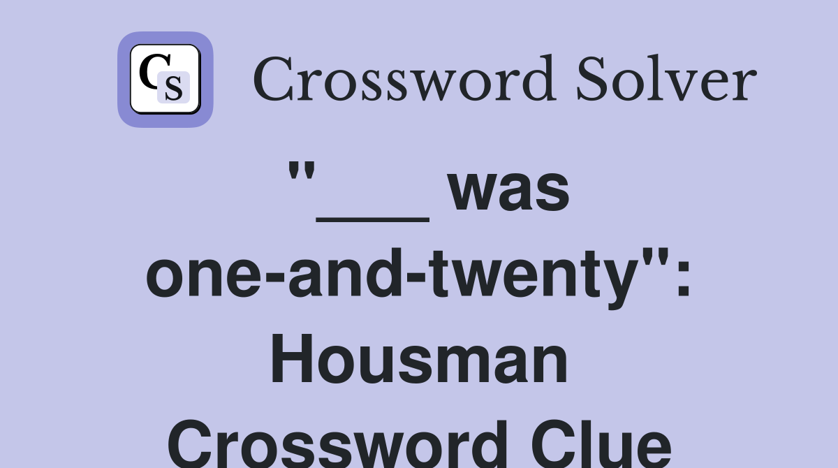 "___ was one-and-twenty": Housman Crossword Clue