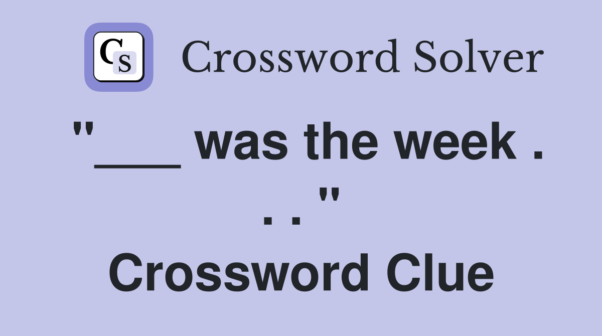 "___ was the week . . . " Crossword Clue