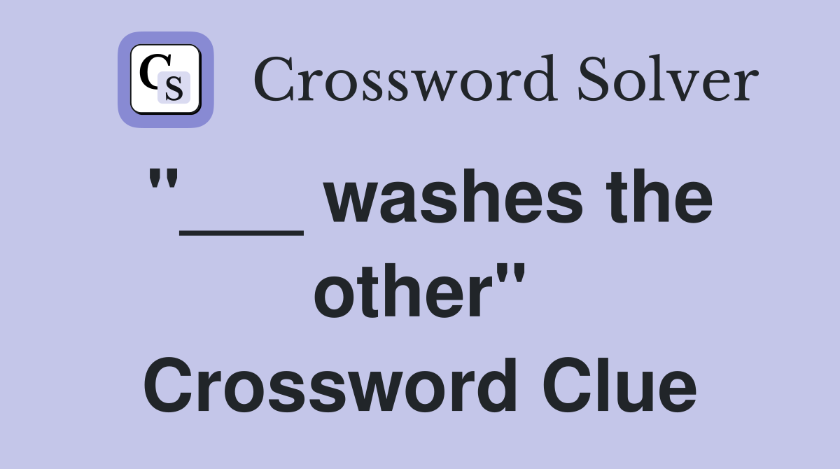 "___ washes the other" Crossword Clue