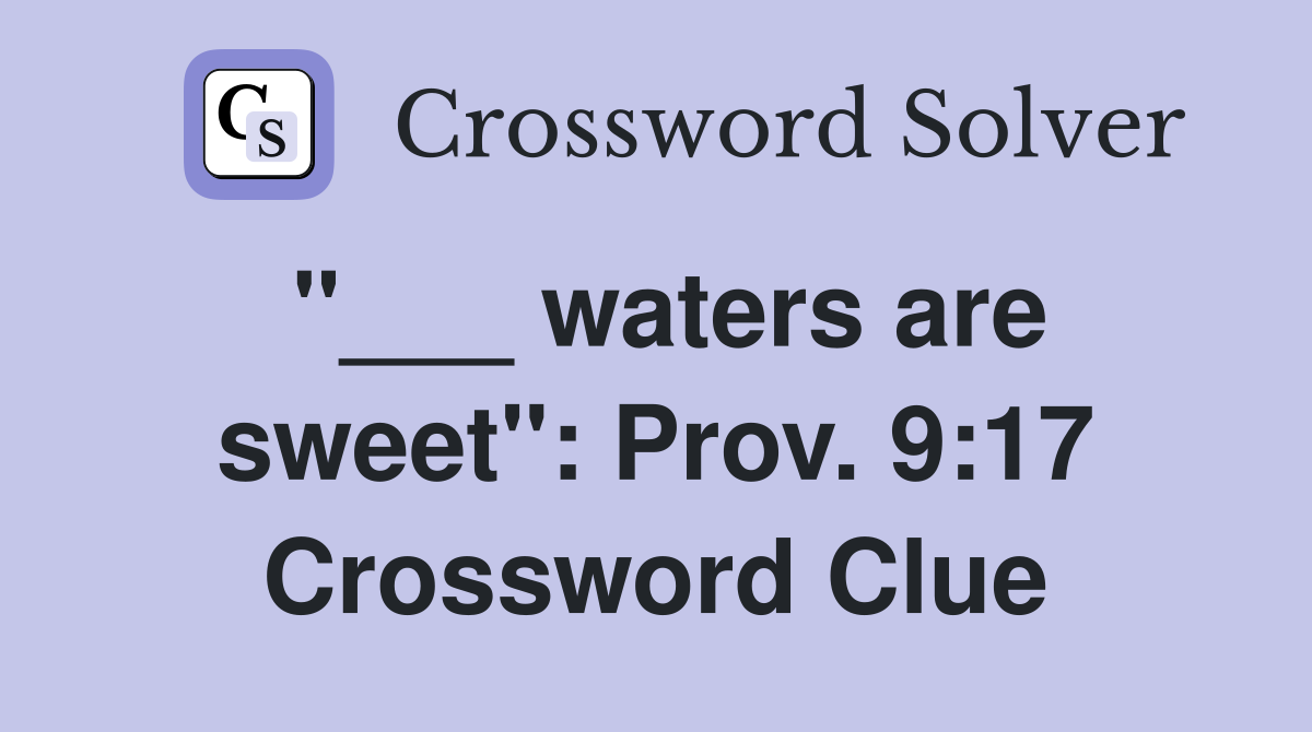 "___ waters are sweet": Prov. 9:17 Crossword Clue