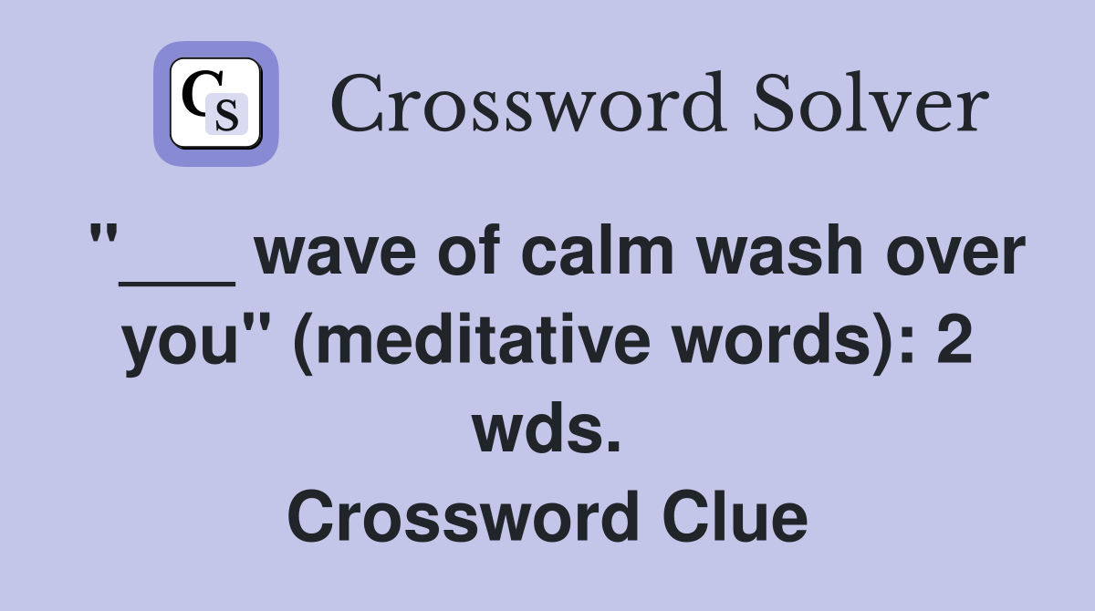 "___ wave of calm wash over you" (meditative words): 2 wds. Crossword Clue