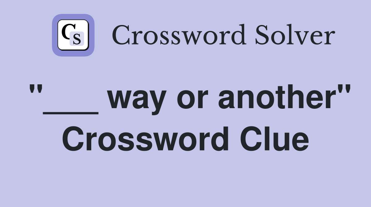 "___ way or another" Crossword Clue
