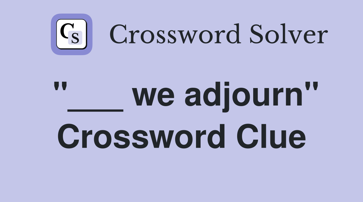 "___ we adjourn" Crossword Clue