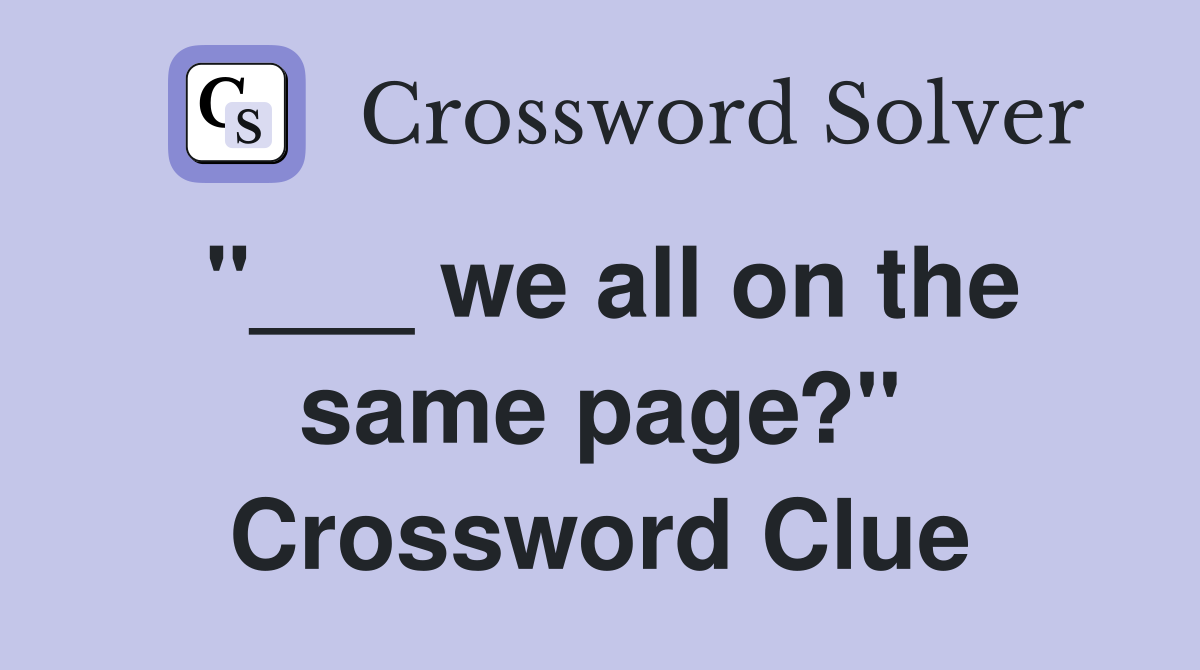 "___ we all on the same page?" Crossword Clue