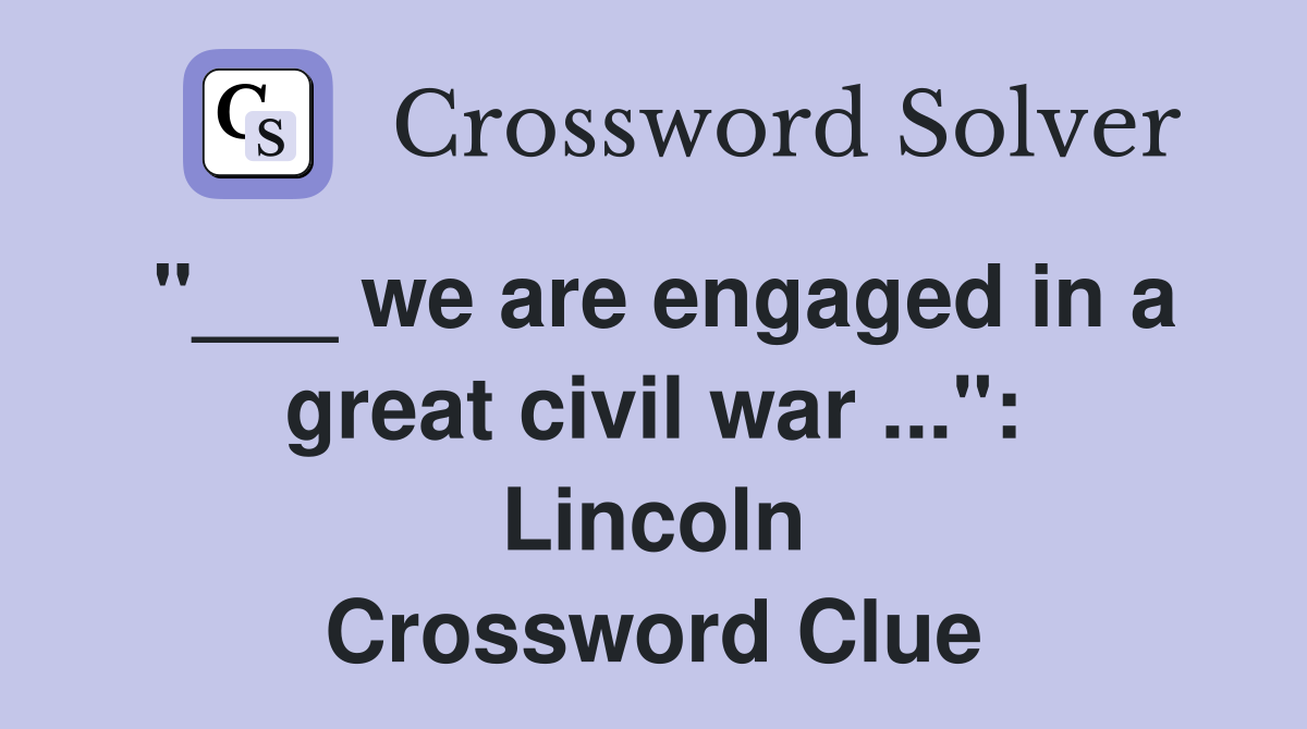 "___ we are engaged in a great civil war ...": Lincoln Crossword Clue