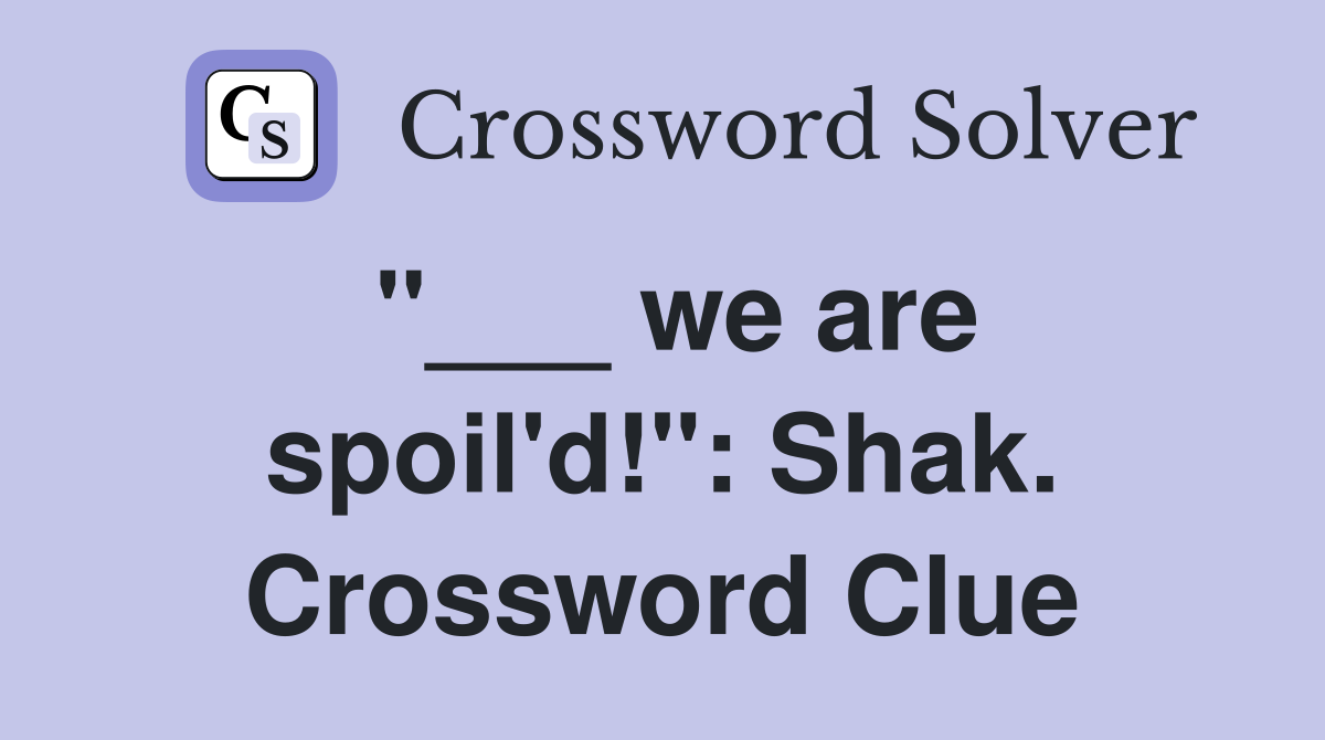 "___ we are spoil'd!": Shak. Crossword Clue