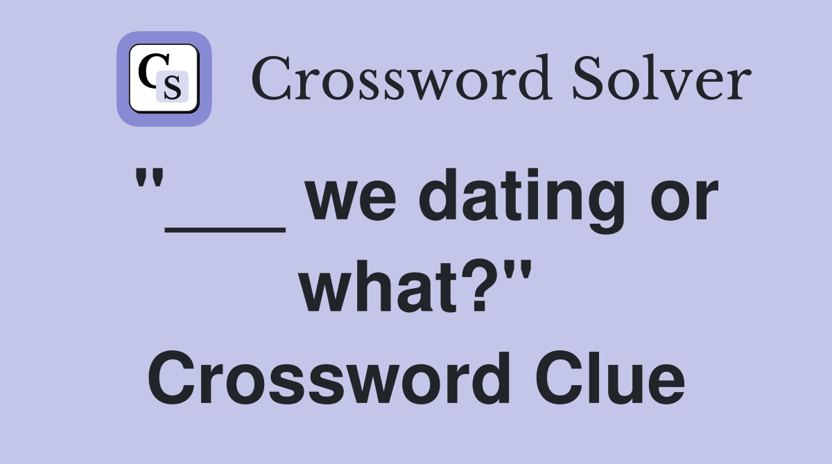 "___ we dating or what?" Crossword Clue