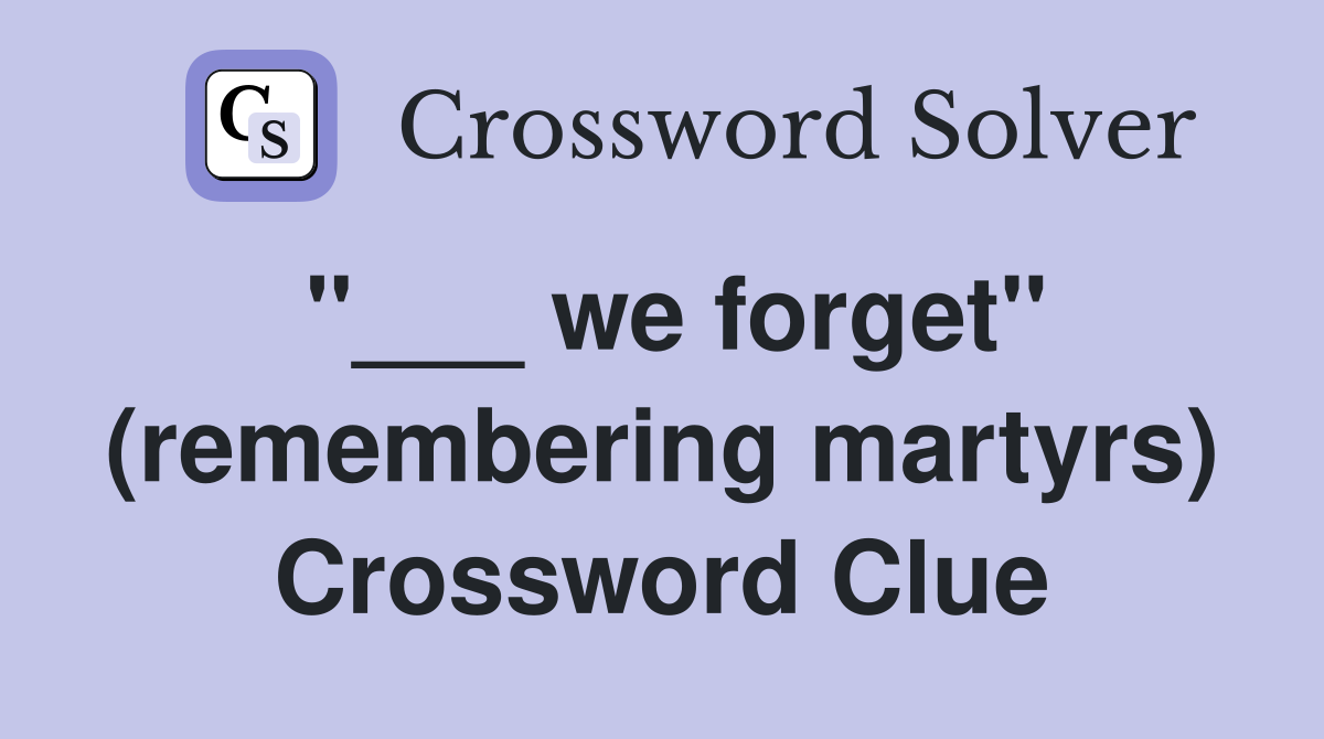 "___ we forget" (remembering martyrs) Crossword Clue
