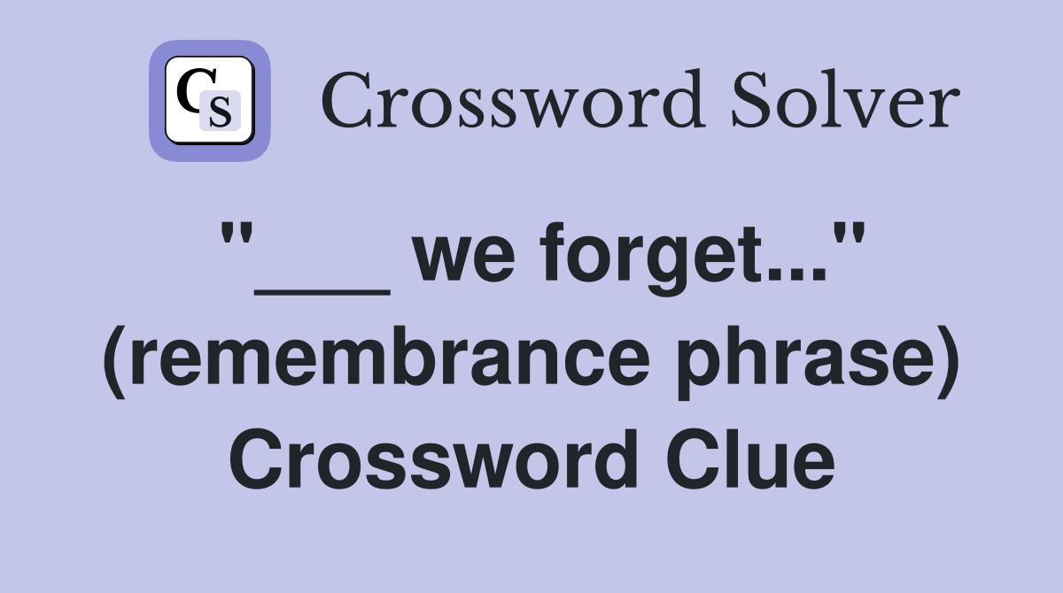 "___ we forget..." (remembrance phrase) Crossword Clue