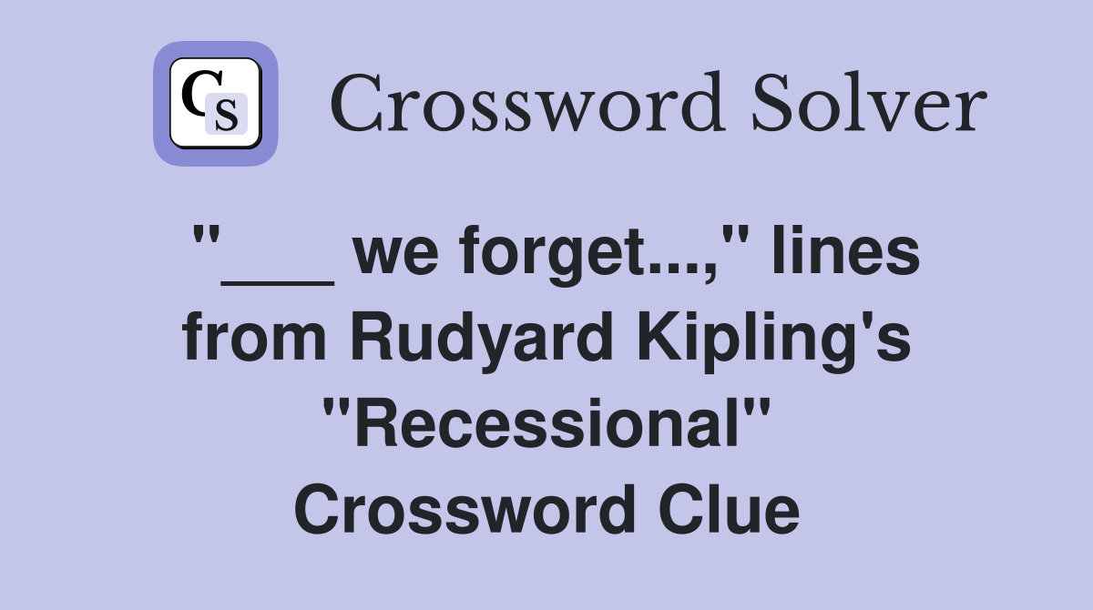 "___ we forget...," lines from Rudyard Kipling's "Recessional" Crossword Clue