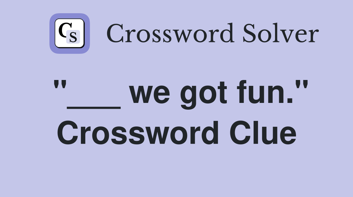 "___ we got fun." Crossword Clue