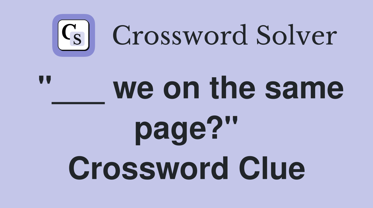 "___ we on the same page?" Crossword Clue