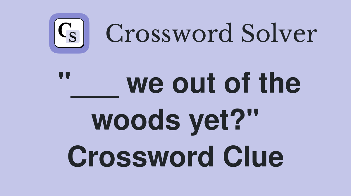 "___ we out of the woods yet?" Crossword Clue