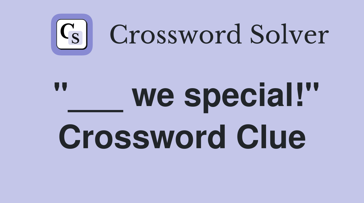 "___ we special!" Crossword Clue