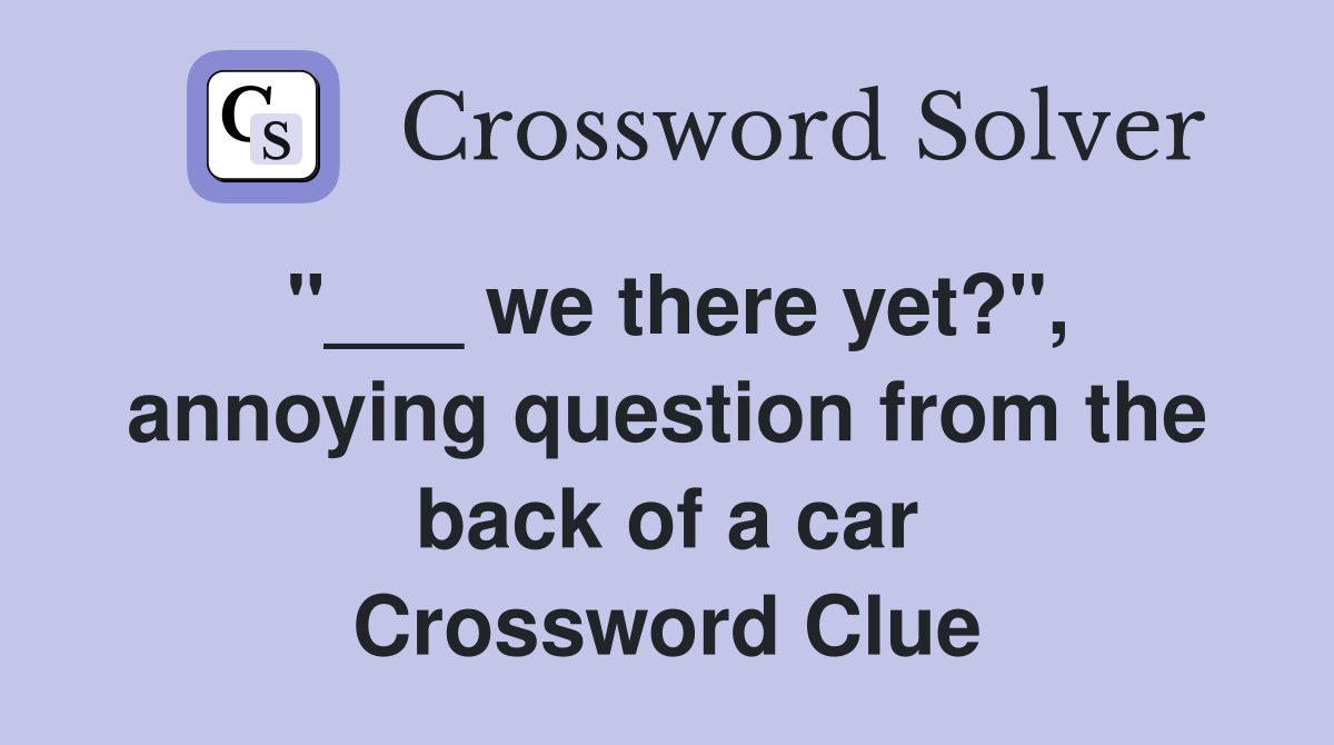 "___ we there yet?", annoying question from the back of a car Crossword Clue