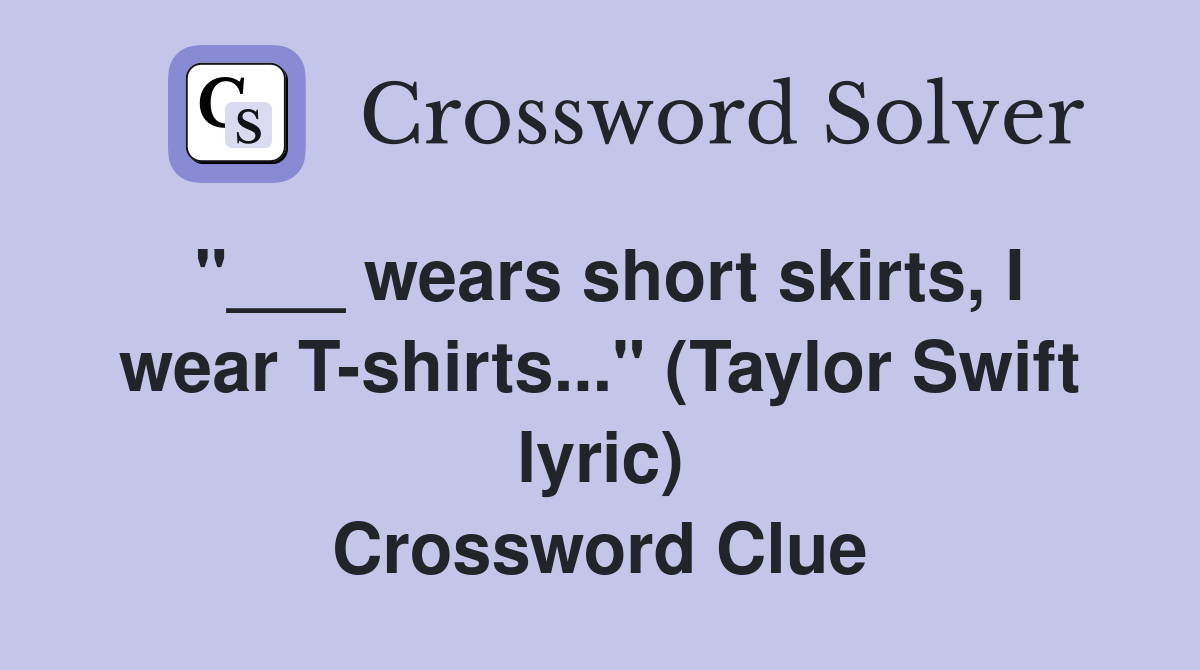 "___ wears short skirts, I wear T-shirts..." (Taylor Swift lyric) Crossword Clue