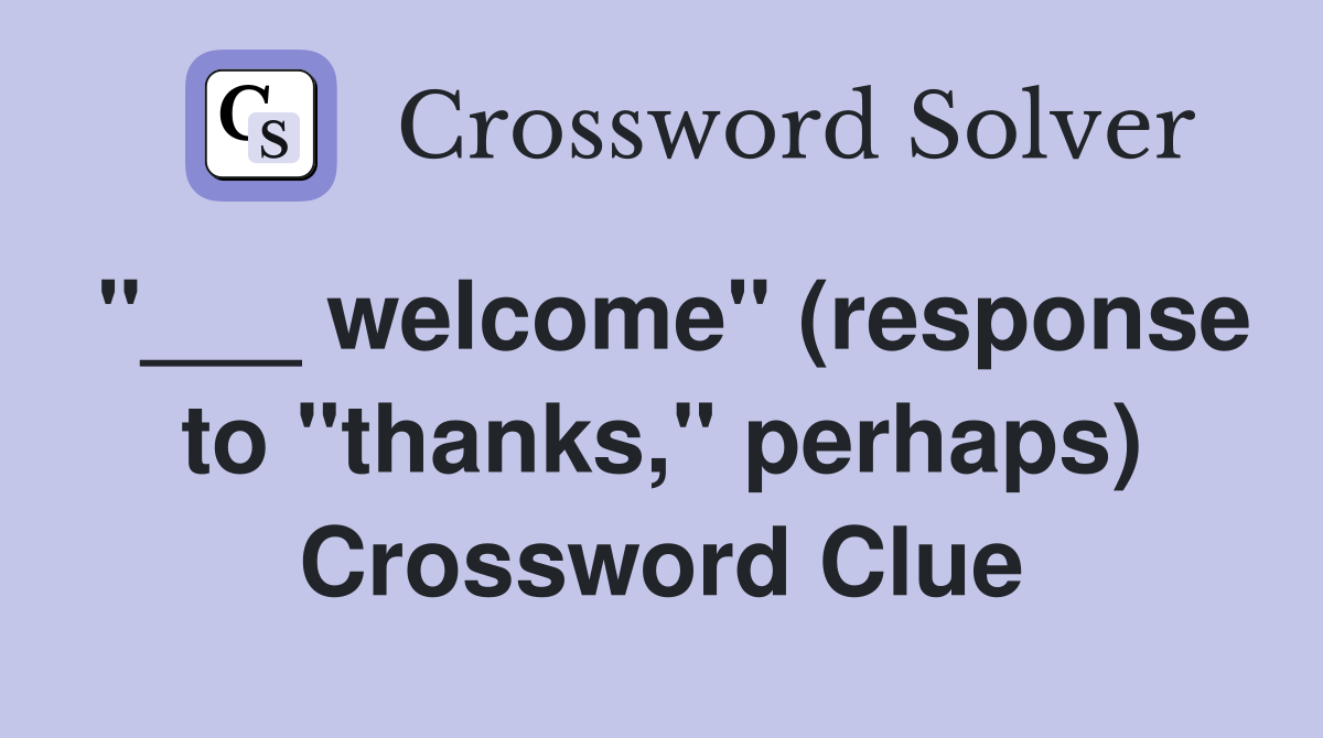 "___ welcome" (response to "thanks," perhaps) Crossword Clue