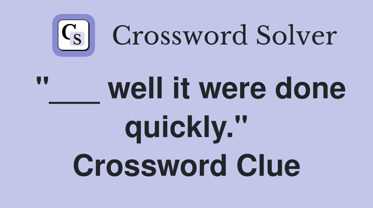 "___ well it were done quickly." Crossword Clue