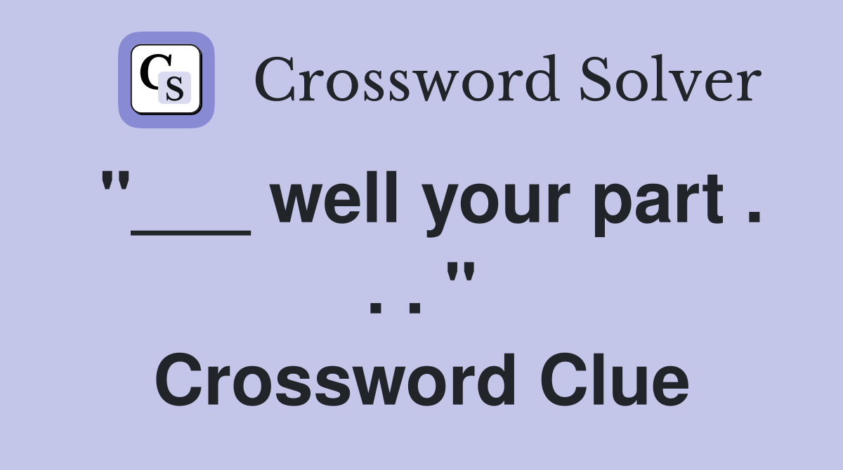 "___ well your part . . . " Crossword Clue